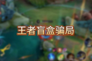 王者榮耀盲盒騙局是什么意思