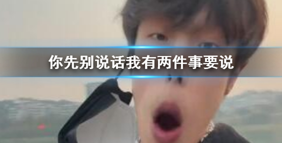 你先别说话我有两件事要说