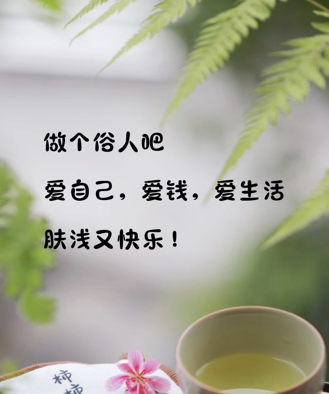 做个俗人吧，爱钱，爱自己，爱生活，肤浅又快乐！