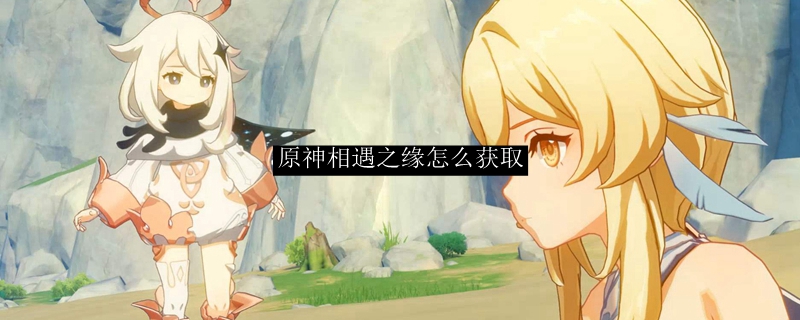 原神相遇之缘获取途径全解析