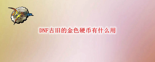 DNF古旧金色硬币获取与兑换指南