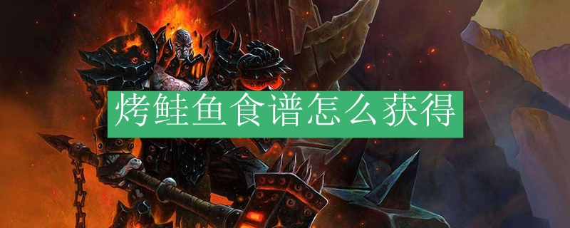 《魔兽世界》烤鲑鱼食谱获取全指南