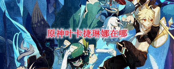原神北国银行NPC叶卡捷琳娜位置与兑换指南