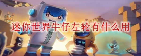 迷你世界牛仔左轮性能特点与使用指南