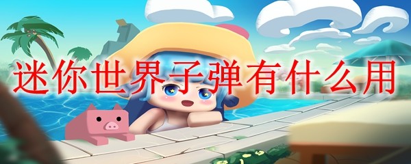 迷你世界子弹机制全解析：伤害数值与趣味玩法