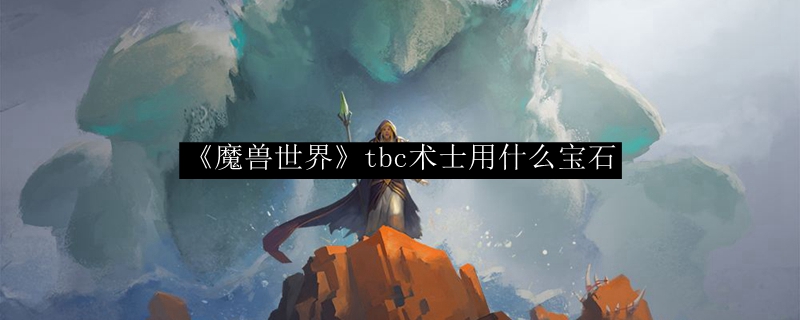 ?魔獸世界TBC懷舊服術(shù)士寶石與裝備選擇指南?