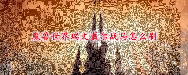 《魔兽世界》瑞文戴尔战马获取全攻略