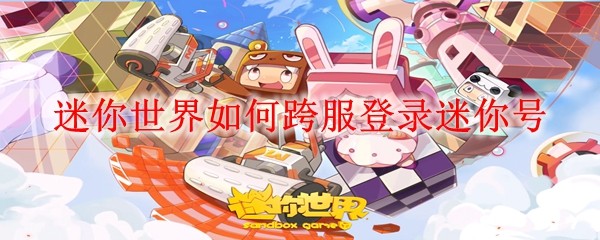 迷你世界跨平台账号互通操作指南