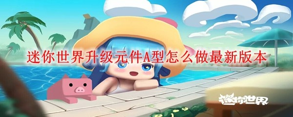 《迷你世界》升级元件A型合成全攻略