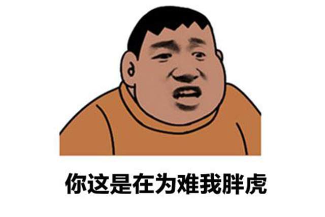 我看，你就是刁难我胖虎！