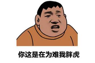 我看，你就是刁难我胖虎！是什么意思